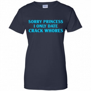 Sorry Princess I Only Date Crack Whores Shirt, Hoodie, Tank 24