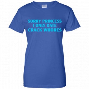 Sorry Princess I Only Date Crack Whores Shirt, Hoodie, Tank 25
