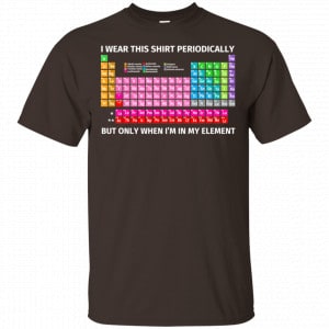 I Wear This Shirt Periodically But Only When I'm In My Element Shirt, Hoodie, Tank 15