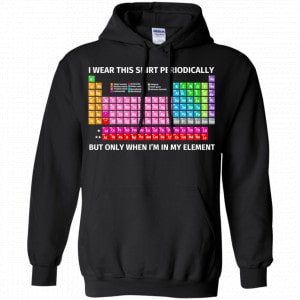 I Wear This Shirt Periodically But Only When I'm In My Element Shirt, Hoodie, Tank 18