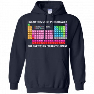I Wear This Shirt Periodically But Only When I'm In My Element Shirt, Hoodie, Tank 19