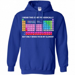 I Wear This Shirt Periodically But Only When I'm In My Element Shirt, Hoodie, Tank 21
