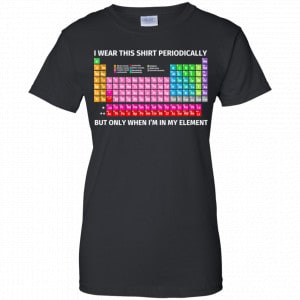 I Wear This Shirt Periodically But Only When I'm In My Element Shirt, Hoodie, Tank 22