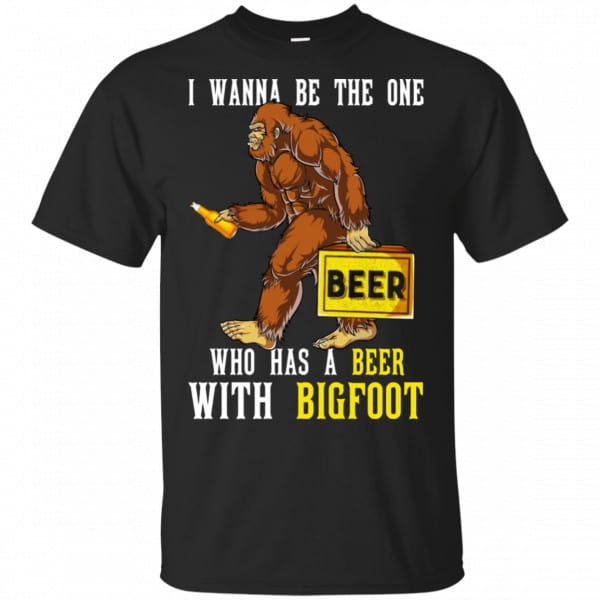 I Wanna Be The One Who Has A Beer With Bigfoot Shirt, Hoodie, Tank 3