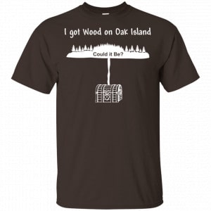 I Got Wood On Oak Island Could It Be Shirt, Hoodie, Tank 15