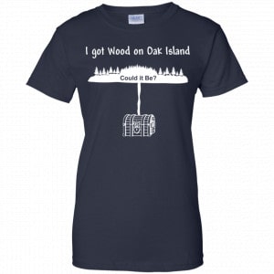 I Got Wood On Oak Island Could It Be Shirt, Hoodie, Tank 24