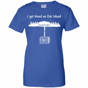 I Got Wood On Oak Island Could It Be Shirt, Hoodie, Tank 25