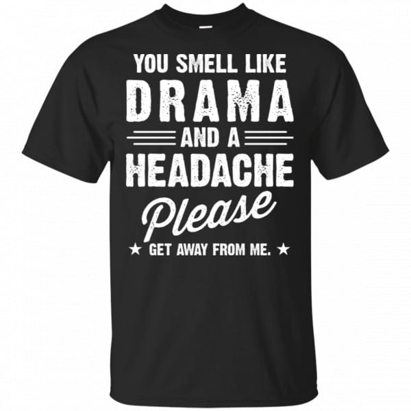You Smell Like Drama And A Headache Please Get Away From Me Shirt, Hoodie, Tank Apparel 3
