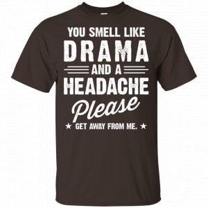 You Smell Like Drama And A Headache Please Get Away From Me Shirt, Hoodie, Tank 15