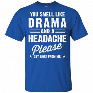 You Smell Like Drama And A Headache Please Get Away From Me Shirt, Hoodie, Tank 16
