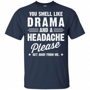 You Smell Like Drama And A Headache Please Get Away From Me Shirt, Hoodie, Tank 17