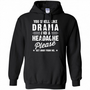 You Smell Like Drama And A Headache Please Get Away From Me Shirt, Hoodie, Tank 18