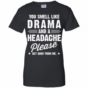 You Smell Like Drama And A Headache Please Get Away From Me Shirt, Hoodie, Tank 22