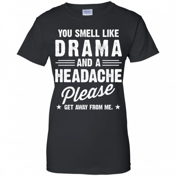 You Smell Like Drama And A Headache Please Get Away From Me Shirt, Hoodie, Tank Apparel 11