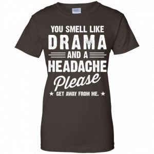 You Smell Like Drama And A Headache Please Get Away From Me Shirt, Hoodie, Tank 23