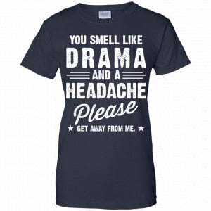 You Smell Like Drama And A Headache Please Get Away From Me Shirt, Hoodie, Tank 24