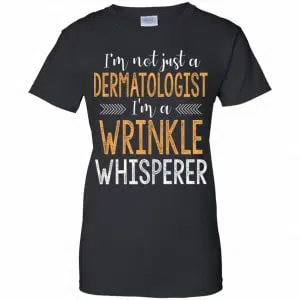 I'm Not Just A Dermatologist I'm A Wrinkle Whisperer Shirt, Hoodie, Tank 22