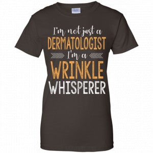 I'm Not Just A Dermatologist I'm A Wrinkle Whisperer Shirt, Hoodie, Tank 23