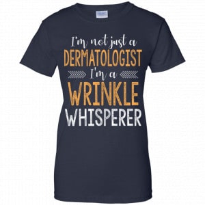 I'm Not Just A Dermatologist I'm A Wrinkle Whisperer Shirt, Hoodie, Tank 24