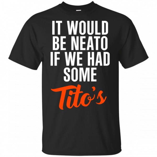 It Would Be Neato If We Had Some Tito's Shirt, Hoodie, Tank 3