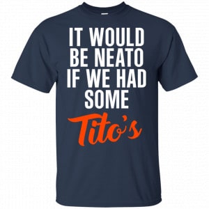 It Would Be Neato If We Had Some Tito's Shirt, Hoodie, Tank 17