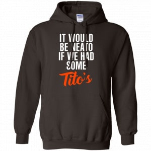 It Would Be Neato If We Had Some Tito's Shirt, Hoodie, Tank 20