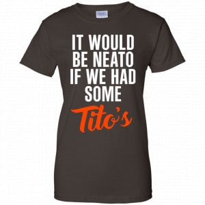 It Would Be Neato If We Had Some Tito's Shirt, Hoodie, Tank 23