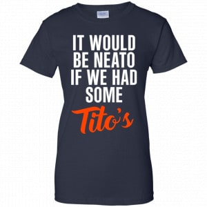 It Would Be Neato If We Had Some Tito's Shirt, Hoodie, Tank 24