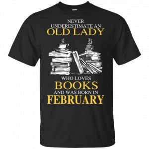 An Old Lady Who Loves Books And Was Born In February Shirt, Hoodie, Tank New Designs