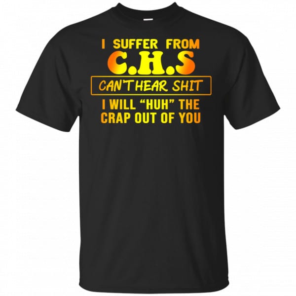 I Suffer From C.H.S Can’t Hear Shit I Will Huh The Crap Out Of You Shirt, Hoodie, Tank 3