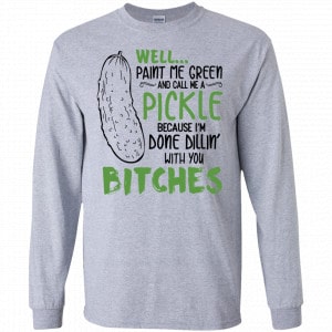 Well Paint Me Green And Call Me A Pickle Because I'm Done Dillin' With You Bitches Shirt, Hoodie, Tank 7