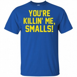 You're Killin' Me Smalls Shirt, Hoodie, Tank 16