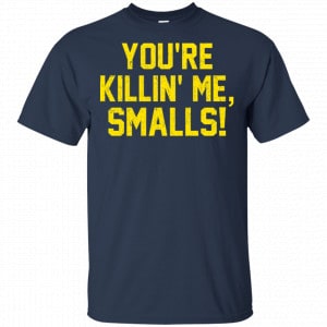 You're Killin' Me Smalls Shirt, Hoodie, Tank 17