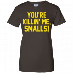 You're Killin' Me Smalls Shirt, Hoodie, Tank 23