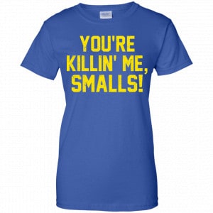 You're Killin' Me Smalls Shirt, Hoodie, Tank 25