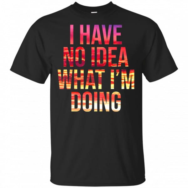 I Have No Idea What I'm Doing Shirt, Hoodie, Tank 3