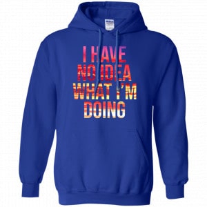 I Have No Idea What I'm Doing Shirt, Hoodie, Tank 21 I Have No Idea What I'm Doing Shirt, Hoodie, Tank 21
