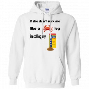 If She Don't Suck Me Like A Leg I'm Calling My Shirt, Hoodie, Tank 21