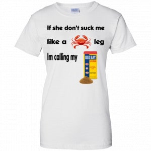 If She Don't Suck Me Like A Leg I'm Calling My Shirt, Hoodie, Tank 24