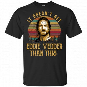 It Doesn’t Get Eddie Vedder Than This Shirt, Hoodie, Tank Best Selling