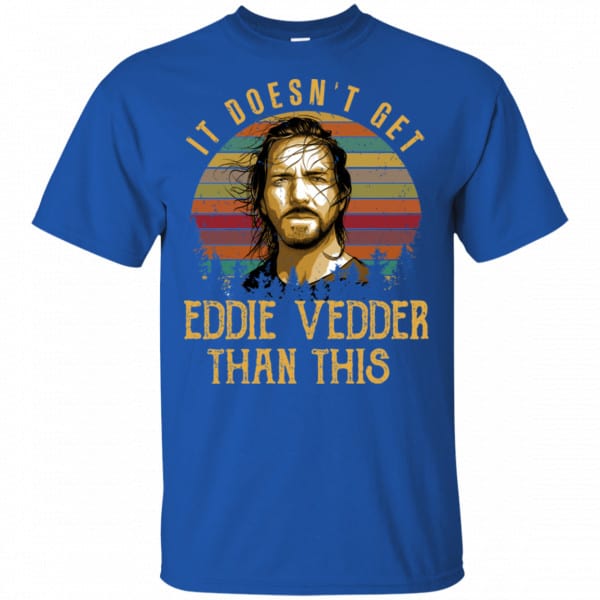 It Doesn’t Get Eddie Vedder Than This Shirt, Hoodie, Tank Best Selling 5