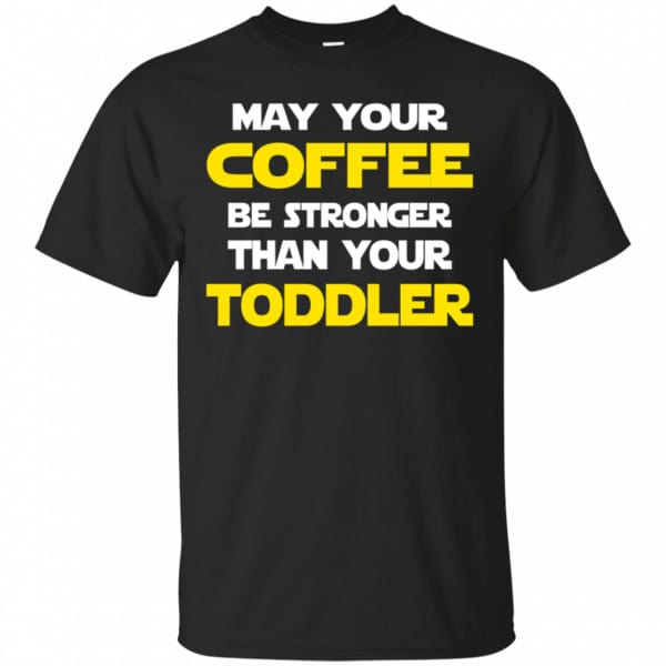 Star Wars: May Your Coffee Be Stronger Than Your Toddler Shirt, Hoodie, Tank 3