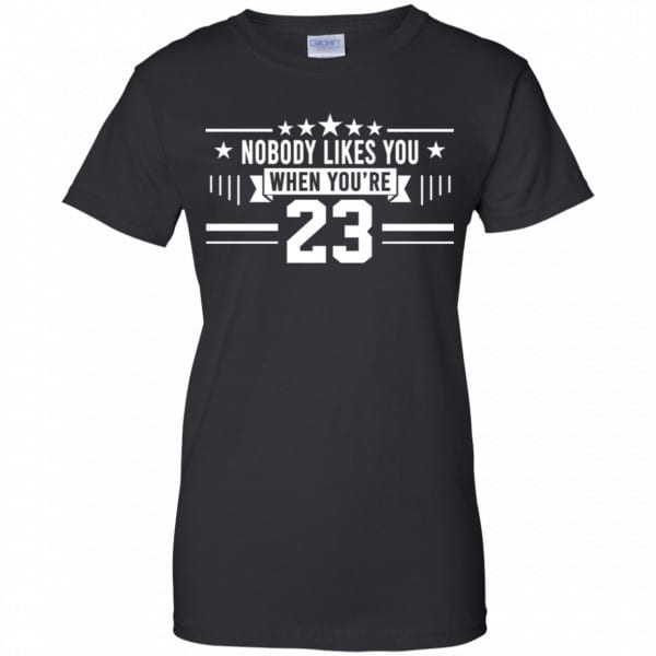 Nobody Likes You When You’re 23 Shirt, Hoodie, Tank Best Selling 11