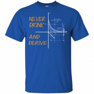 Never Drink And Derive Math Shirt, Hoodie, Tank 16
