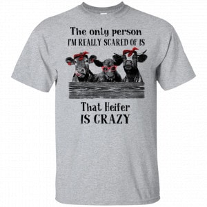 The Only Person I’m Really Scared Of Is That Heifer Is Crazy Shirt, Hoodie, Tank New Designs