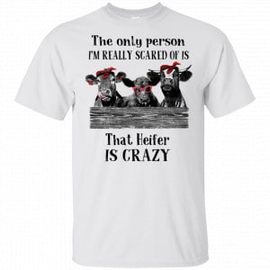 The Only Person I’m Really Scared Of Is That Heifer Is Crazy Shirt, Hoodie, Tank New Designs 2