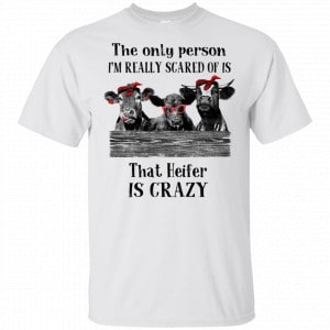 The Only Person I’m Really Scared Of Is That Heifer Is Crazy Shirt, Hoodie, Tank 15