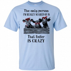 The Only Person I’m Really Scared Of Is That Heifer Is Crazy Shirt, Hoodie, Tank 16