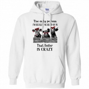 The Only Person I’m Really Scared Of Is That Heifer Is Crazy Shirt, Hoodie, Tank 21