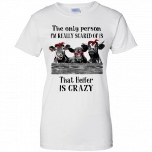 The Only Person I’m Really Scared Of Is That Heifer Is Crazy Shirt, Hoodie, Tank 24